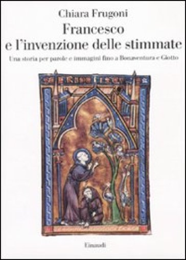 Frugoni, Chiara. Francesco e l’invenzione delle stimmate. Una storia per parole e immagini fino a Bonaventura e Giotto. Einaudi, 1995