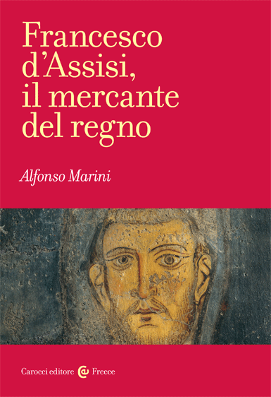 Marini, Alfonso. Francesco d’Assisi, il mercante del regno. Carocci, 2015