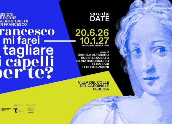 Villa del Colle del Cardinale (PG) – “Francesco, mi taglierei i capelli per te? 5 riflessioni sulle donne nella spiritualità di San Francesco d’Assisi”, a cura di Roberta Tosi | 19 giugno 2026 – 10 gennaio 2027
